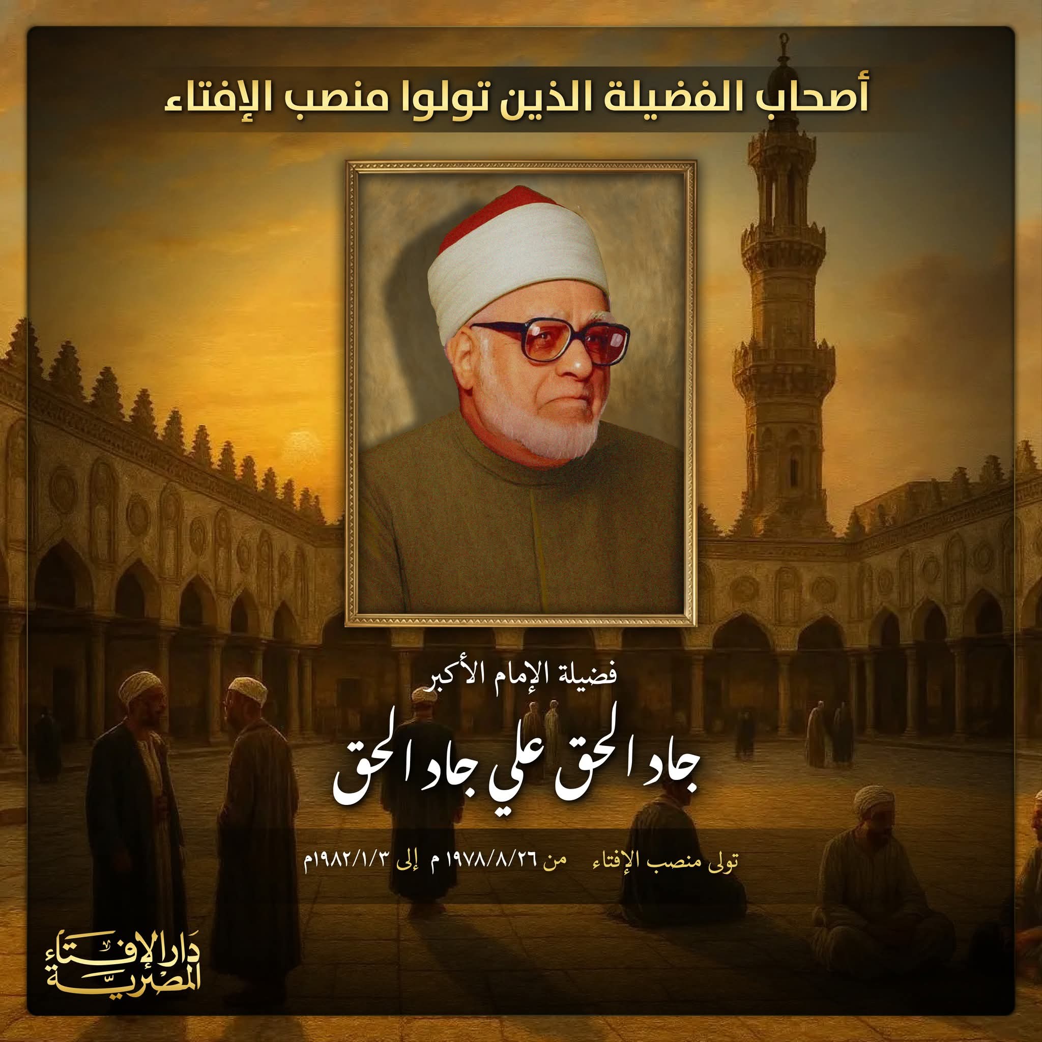 أصحاب الفضيلة الذين تولوا منصب الإفتاء المصرية فضيلة الإمام الأكبر جاد الحق علي جاد الحق تولى منصب الإفتاء من ١٩٧٨/٨/٢٦ م إلى ۱۹۸۲ / ۱ / ۳ م