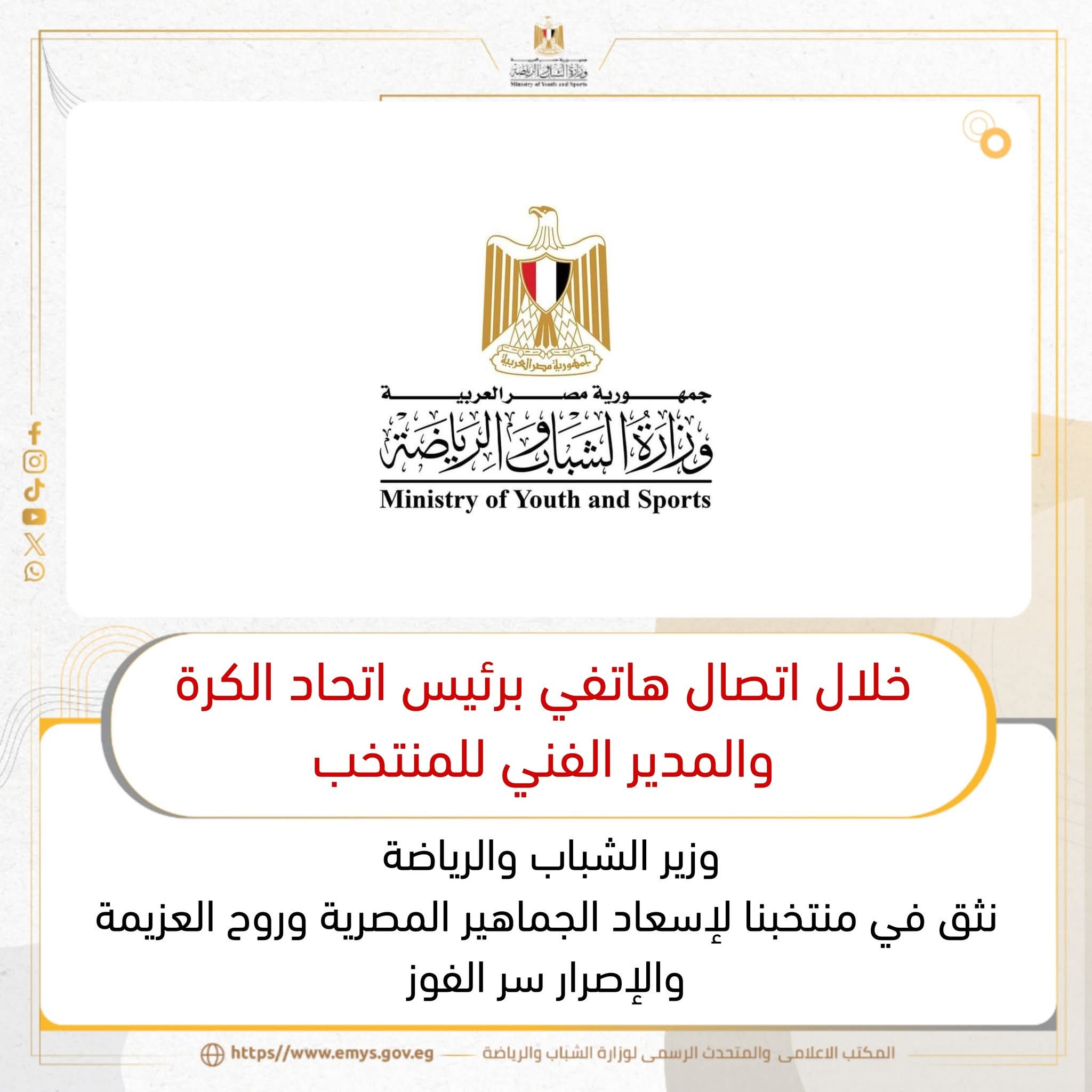 خلال اتصال هاتفي برئيس اتحاد الكرة والمدير الفني للمنتخب وزير الشباب والرياضة نثق في منتخبنا لإسعاد الجماهير المصرية وروح العزيمة والإصرار سر الفوز