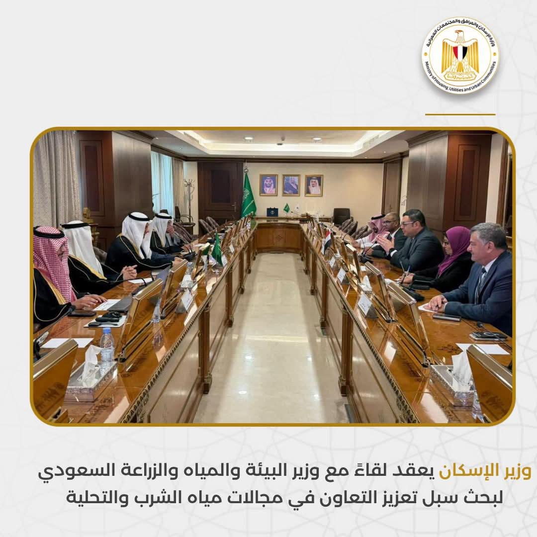 وزير الإسكان يعقد لقاءً مع وزير البيئة والمياه والزراعة السعودي لبحث سبل تعزيز التعاون في مجالات مياه الشرب والتحلية