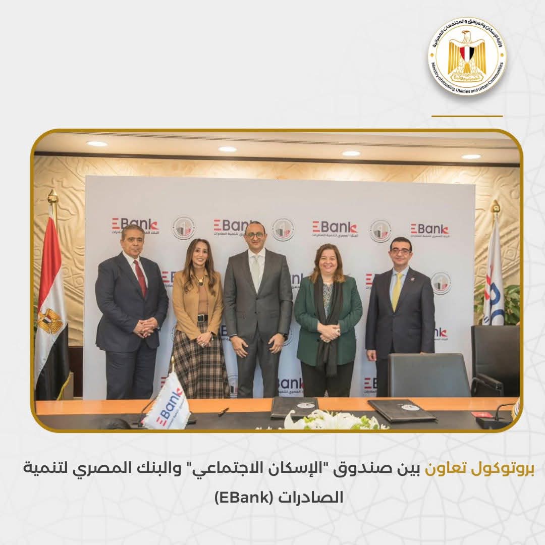 بروتوكول تعاون بين صندوق "الإسكان الاجتماعي" والبنك المصري لتنمية الصادرات (EBank)