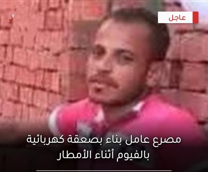 ضحية جديد لسوء الأحوال الجوية مصرع عامل بناء صعقًا بالكهرباء في الفيوم خلال موجة الأمطار الغزيرة وانتقال النيابة للتحقيق