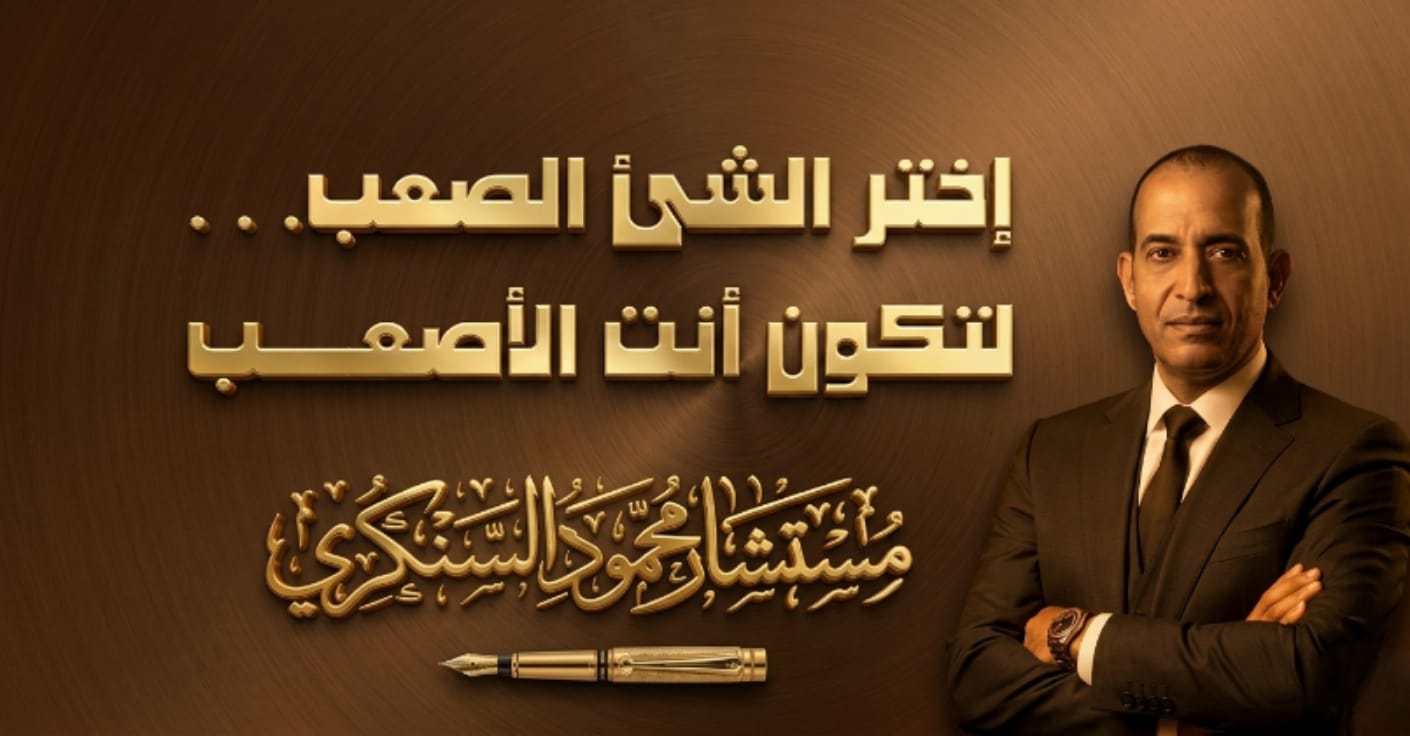 محمود السنكري يكتب:إختر الشئ الصعب… لتكون أنت الأصعب