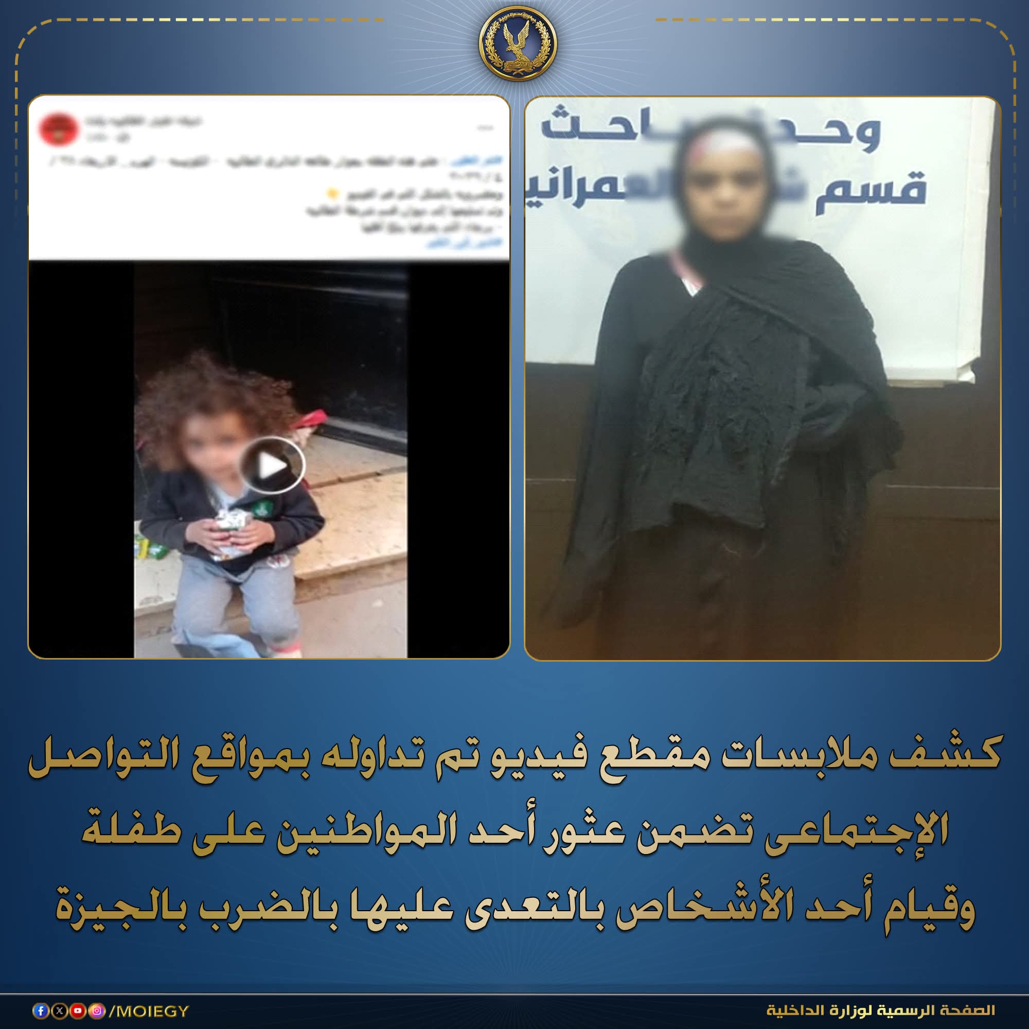 كشف ملابسات مقطع فيديو تم تداوله بمواقع التواصل الإجتماعى تضمن عثور أحد المواطنين على طفلة وقيام أحد الأشخاص بالتعدى عليها بالضرب بالجيزة